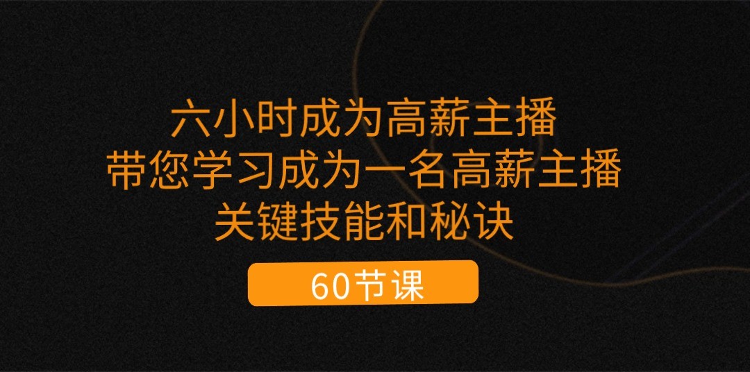 六小时成为高薪主播：带您学习成为一名高薪主播的关键技能和秘诀（62节）3023 作者:福缘创业网 帖子ID:110131