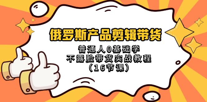 俄罗斯产品剪辑带货，普通人0基础学不露脸带货实战教程（18节课）3469 作者:福缘创业网 帖子ID:105416