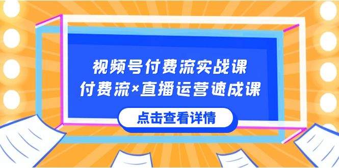 视频号付费流实战课，付费流×直播运营速成课，让你快速掌握视频号核心运营技能6114 作者:福缘创业网 帖子ID:105766