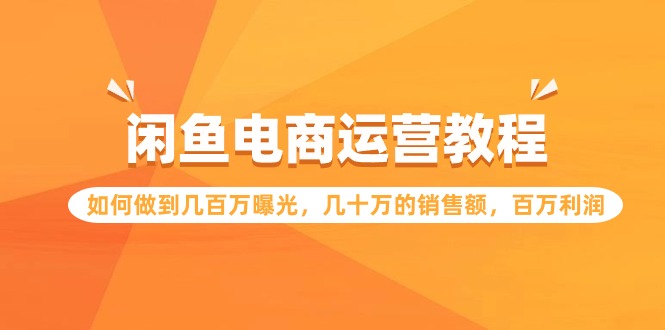 闲鱼电商运营教程：如何做到几百万曝光，几十万的销售额，百万利润7258 作者:福缘创业网 帖子ID:107577