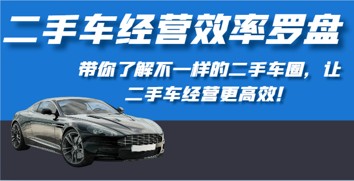 二手车经营效率罗盘-带你了解不一样的二手车圈，让二手车经营更高效！6794 作者:福缘创业网 帖子ID:108499