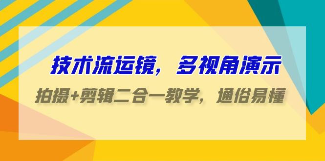 技术流运镜，多视角演示，拍摄+剪辑二合一教学，通俗易懂（70节课）9676 作者:福缘创业网 帖子ID:107531