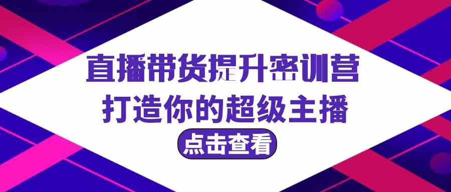 直播带货提升特训营，打造你的超级主播（3节直播课+配套资料）2215 作者:福缘创业网 帖子ID:107556