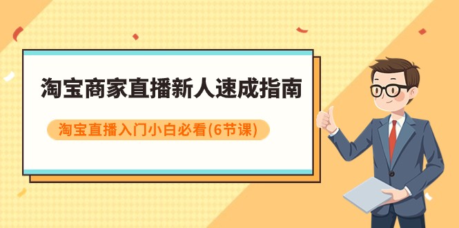 淘宝商家直播新人速成指南，淘宝直播入门小白必看（6节课）5975 作者:福缘创业网 帖子ID:104069