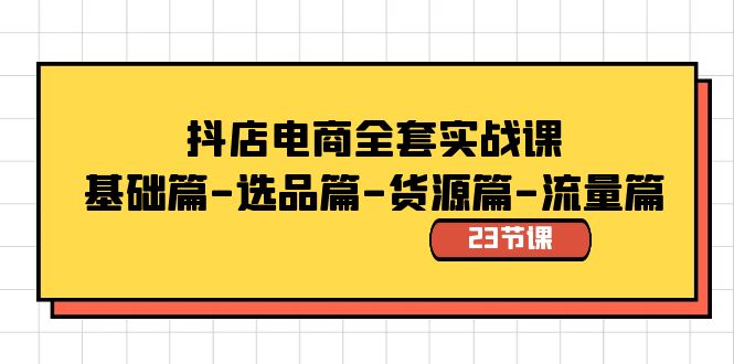 抖店电商全套实战课：基础篇-选品篇-货源篇-流量篇（23节课）9283 作者:福缘创业网 帖子ID:105787