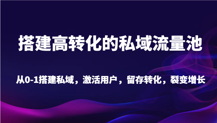 搭建高转化的私域流量池 从0-1搭建私域，激活用户，留存转化，裂变增长（20节课）489 作者:福缘创业网 帖子ID:106443