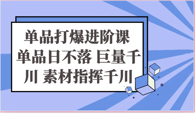 单品打爆进阶课 单品日不落 巨量千川 素材指挥千川7001 作者:福缘创业网 帖子ID:109647