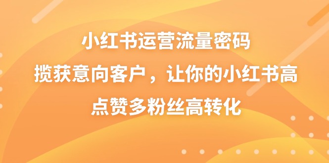 小红书运营流量密码，揽获意向客户，让你的小红书高点赞多粉丝高转化7373 作者:福缘创业网 帖子ID:106081