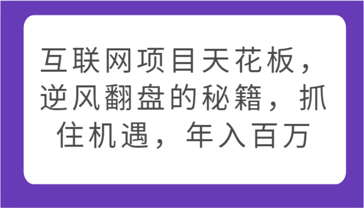 互联网项目天花板，逆风翻盘的秘籍，抓住机遇，年入百万5476 作者:福缘创业网 帖子ID:108295