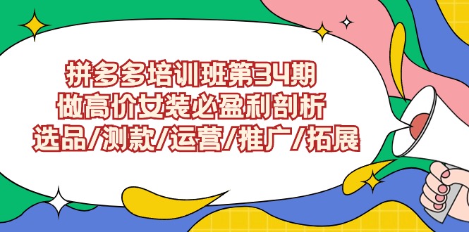 拼多多培训班第34期：做高价女装必盈利剖析 选品/测款/运营/推广/拓展9344 作者:福缘创业网 帖子ID:107211