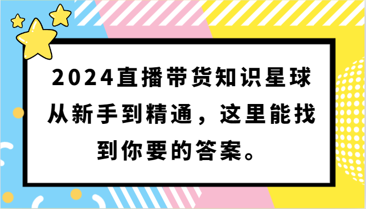 2024直播带货知识星球，从新手到精通，这里能找到你要的答案。2172 作者:福缘创业网 帖子ID:107603