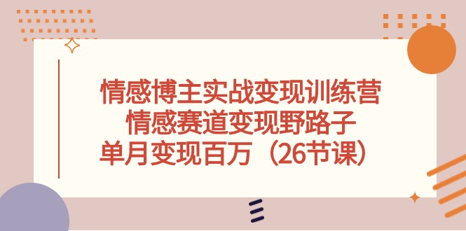 情感博主实战变现训练营，情感赛道变现野路子，单月变现百万（26节课）1187 作者:福缘创业网 帖子ID:109014