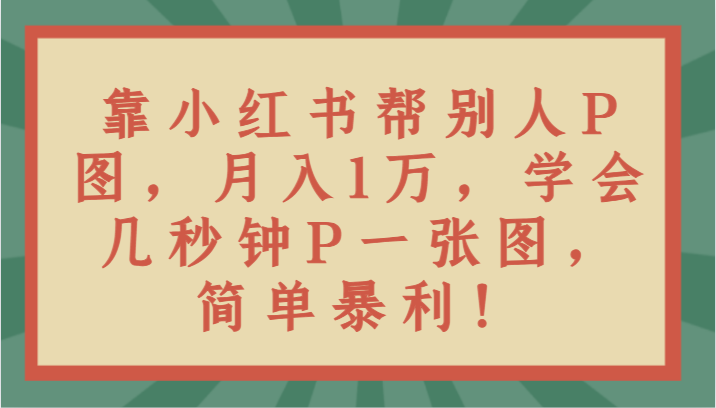 靠小红书帮别人P图月入1万，学会几秒钟P一张图，简单暴利！6497 作者:福缘创业网 帖子ID:105502