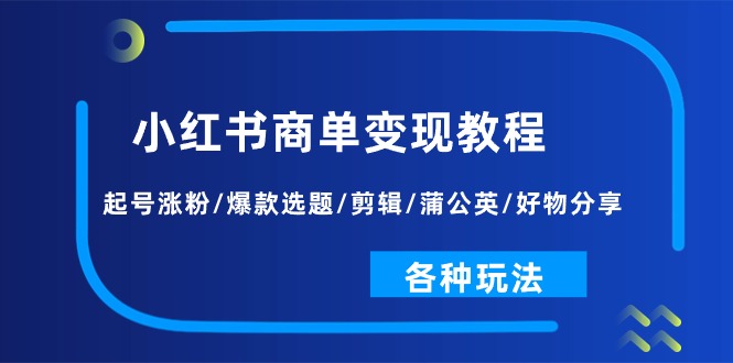 小红书商单变现教程：起号涨粉/爆款选题/剪辑/蒲公英/好物分享/各种玩法3307 作者:福缘创业网 帖子ID:110156