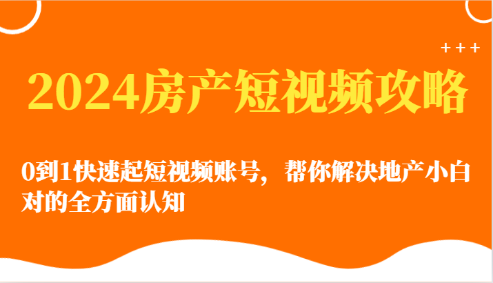 2024房产短视频攻略-0到1快速起短视频账号，帮你解决地产小白对的全方面认知7300 作者:福缘创业网 帖子ID:108435