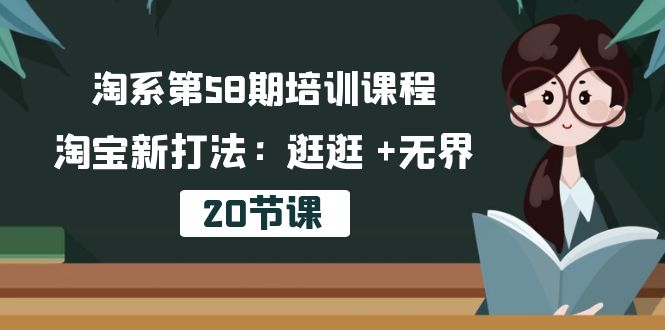 淘系第58期培训课程，淘宝新打法：逛逛 +无界（20节课）1502 作者:福缘创业网 帖子ID:109056