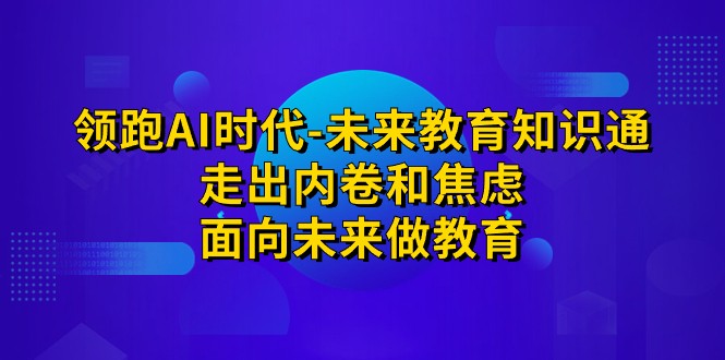 领跑·AI时代-未来教育·知识通：走出内卷和焦虑，面向未来做教育1358 作者:福缘创业网 帖子ID:102238