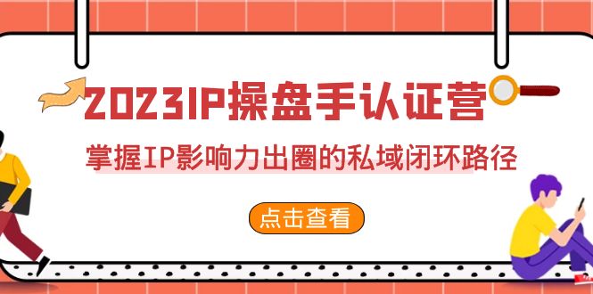 2023·IP操盘手·认证营·第2期，掌握IP影响力出圈的私域闭环路径（35节）841 作者:福缘创业网 帖子ID:101916