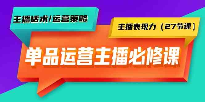 单品运营实操主播必修课：主播话术/运营策略/主播表现力（27节课）1840 作者:福缘创业网 帖子ID:107561