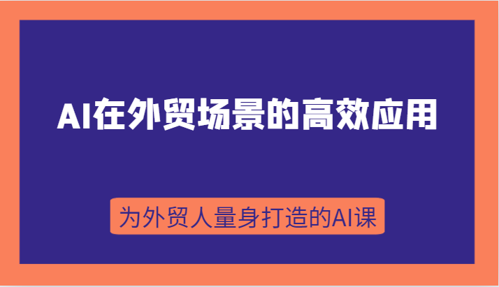 AI在外贸场景的高效应用，从入门到进阶，从B端应用到C端应用，为外贸人量身打造的AI课1230 作者:福缘创业网 帖子ID:103580