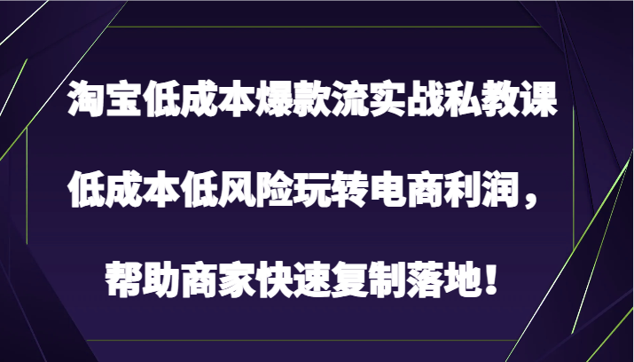 淘宝低成本爆款流实战私教课，低成本低风险玩转电商利润，帮助商家快速复制落地！4013 作者:福缘创业网 帖子ID:108574