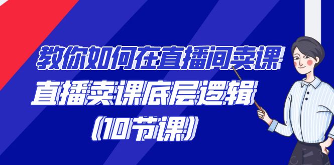 教你如何在直播间卖课的语法，直播卖课底层逻辑（10节课）5903 作者:福缘创业网 帖子ID:106755