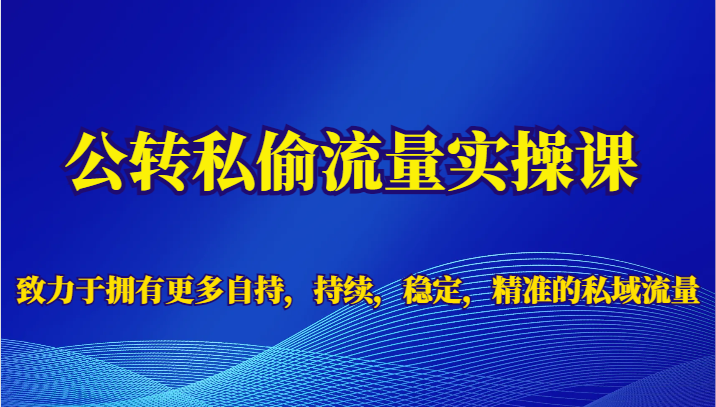 公转私偷流量实操课，致力于拥有更多自持，持续，稳定，精准的私域流量7873 作者:福缘创业网 帖子ID:101961