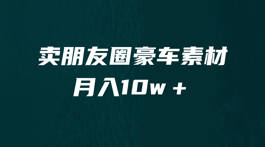 卖朋友圈素材，月入10w＋，小众暴利的赛道，谁做谁赚钱（教程+素材）1241 作者:福缘创业网 帖子ID:100806