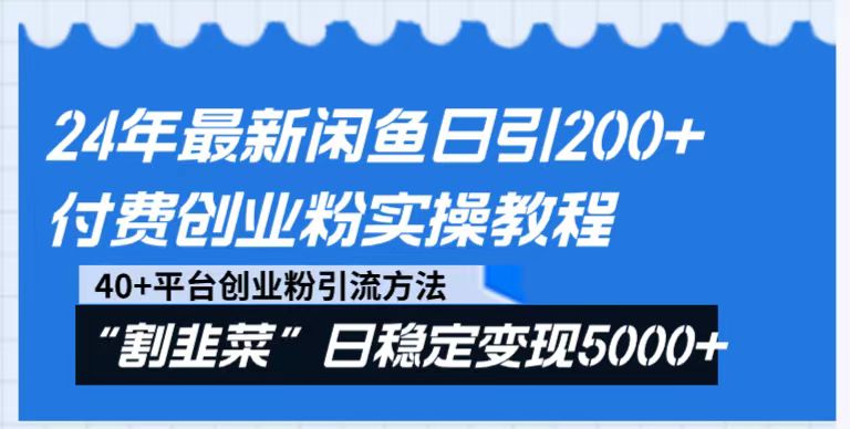 24年最新闲鱼日引200+付费创业粉，割韭菜每天5000+收益实操教程！8629 作者:福缘创业网 帖子ID:105523