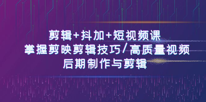 剪辑+抖加+短视频课： 掌握剪映剪辑技巧/高质量视频/后期制作与剪辑（50节）2949 作者:福缘创业网 帖子ID:109719