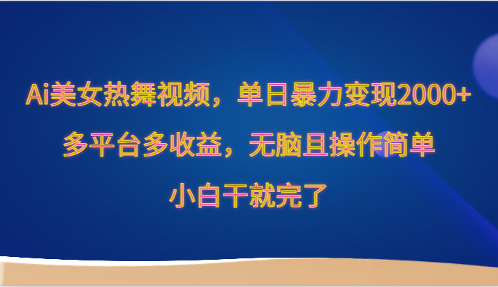 Ai美女跳舞视频，单日暴力变现2000+，多平台多收益，无脑且操作简单，小白干就完了5286 作者:福缘创业网 帖子ID:107465