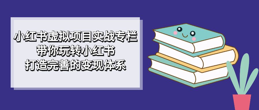 小红书虚拟项目实战专栏，带你玩转小红书，打造完善的变现体系1756 作者:福缘创业网 帖子ID:102588