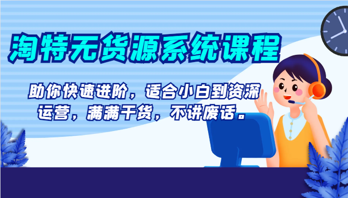 淘特无货源系统课程，助你快速进阶，适合小白到资深运营，满满干货，不讲废话。1028 作者:福缘创业网 帖子ID:104758