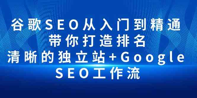 谷歌SEO从入门到精通 带你打造排名 清晰的独立站+Google SEO工作流8998 作者:福缘创业网 帖子ID:108596