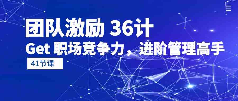 团队激励36计-Get职场竞争力，进阶管理高手（41节课）8684 作者:福缘创业网 帖子ID:108396