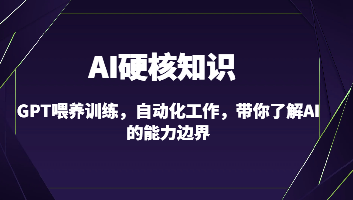 AI硬核知识-GPT喂养训练，自动化工作，带你了解AI的能力边界（10节课）7260 作者:福缘创业网 帖子ID:106878