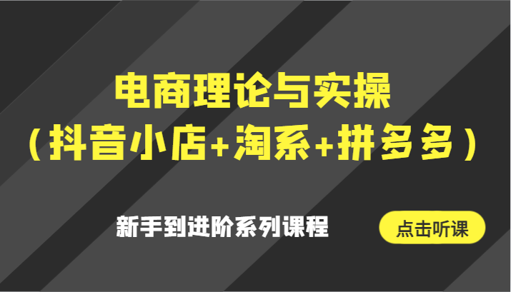 电商理论与实操（抖音小店+淘系+拼多多）新手到进阶系列课程3150 作者:福缘创业网 帖子ID:106487