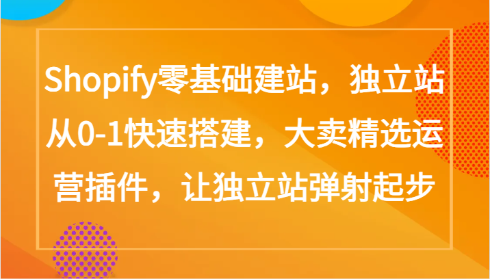 Shopify零基础建站，独立站从0-1快速搭建，大卖精选运营插件，让独立站弹射起步8696 作者:福缘创业网 帖子ID:107854