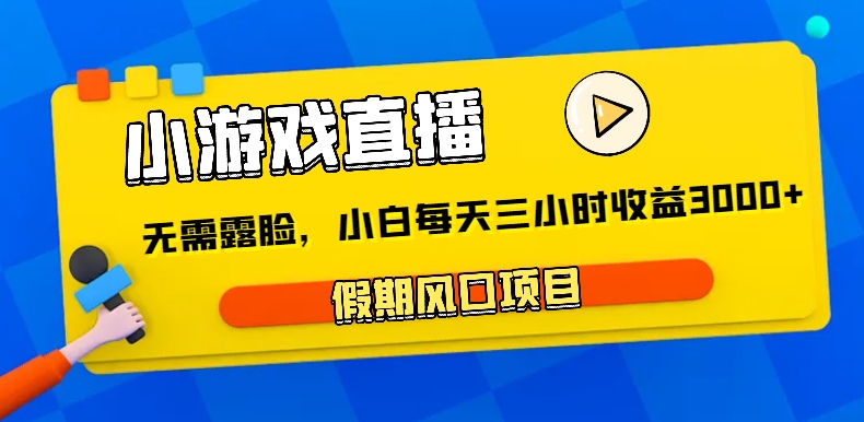 小游戏直播，假期风口项目，无需露脸，小白每天三小时，到账3000+1787 作者:福缘创业网 帖子ID:105614