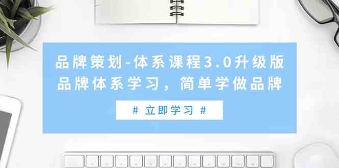 品牌策划体系课程3.0升级版，品牌体系学习，简单学做品牌5539 作者:福缘创业网 帖子ID:107088