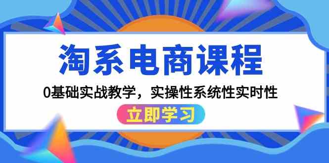 淘系电商课程，0基础实战教学，实操性系统性实时性（15节课）5887 作者:福缘创业网 帖子ID:107836