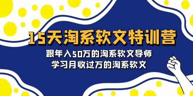 15天淘系软文特训营：跟年入50万的淘系软文导师，学习月收过万的淘系软文7365 作者:福缘创业网 帖子ID:107936