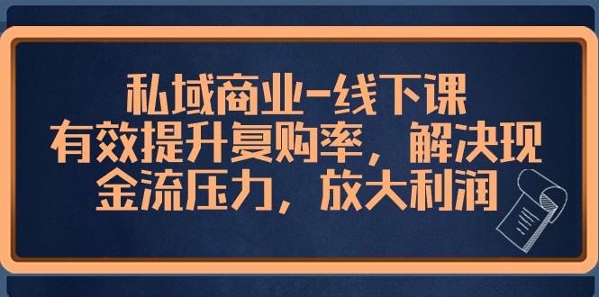 私域商业线下课，有效提升复购率，解决现金流压力，放大利润9738 作者:福缘创业网 帖子ID:105351