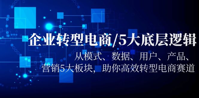 企业转型电商/5大底层逻辑，从模式 数据 用户 产品 营销5大板块，高效转型109 作者:福缘创业网 帖子ID:100122