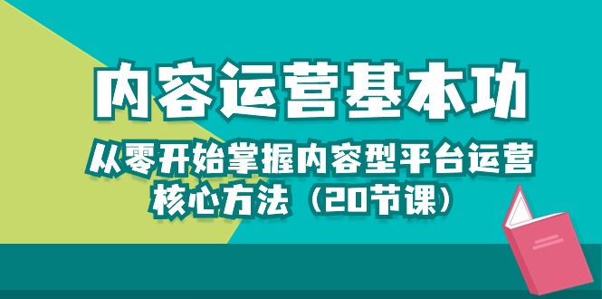 内容运营基本功：从零开始掌握内容型平台运营核心方法（20节课）7553 作者:福缘创业网 帖子ID:108754