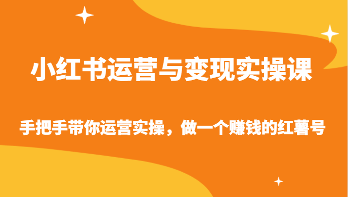 小红书运营与变现实操课-手把手带你运营实操，做一个赚钱的红薯号255 作者:福缘创业网 帖子ID:106994