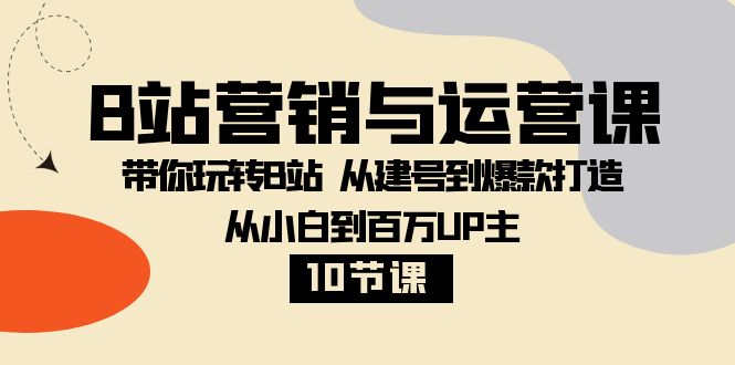 B站营销与运营课：带你玩转B站 从建号到爆款打造 从小白到百万UP主（10节课）6586 作者:福缘创业网 帖子ID:104741