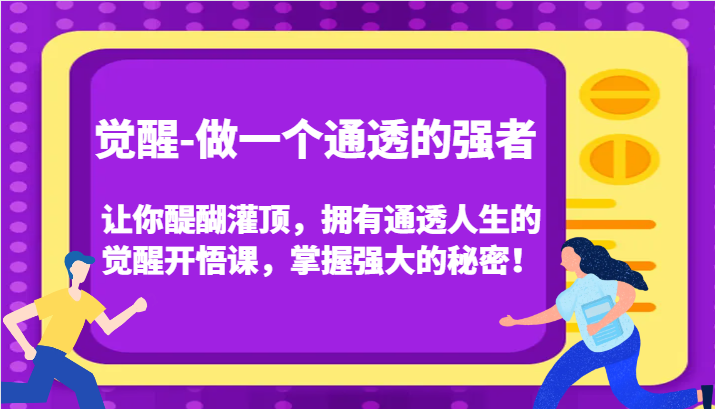 觉醒-做一个通透的强者，让你醍醐灌顶，拥有通透人生的觉醒开悟课，掌握强大的秘密！6741 作者:福缘创业网 帖子ID:103704