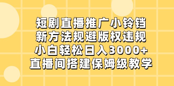 短剧直播推广小铃铛，小白轻松日入3000+，新方法规避版权违规，直播间搭建保姆级教学530 作者:福缘创业网 帖子ID:105753