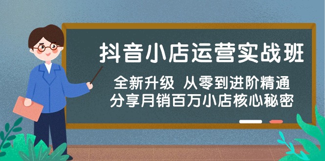 抖音小店运营实战班，全新升级 从零到进阶精通 分享月销百万小店核心秘密9621 作者:福缘创业网 帖子ID:108729